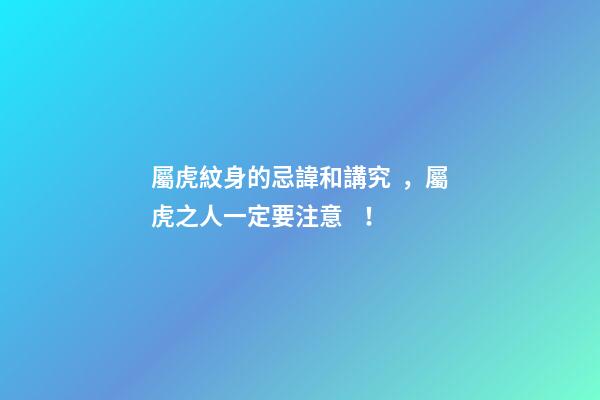 屬虎紋身的忌諱和講究，屬虎之人一定要注意！